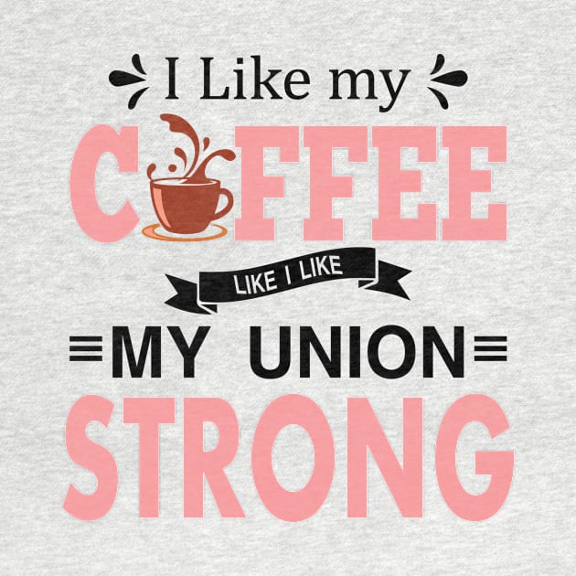 I Like My Coffee Like I Like My Union STRONG by Voices of Labor